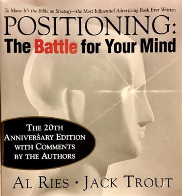  Positioning: The Battle for Your Mind Unlocking Strategic Marketing Secrets Through Timeless Insights and Actionable Strategies